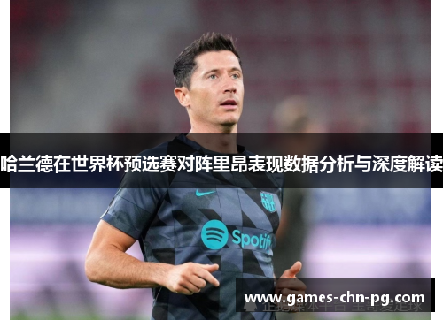 哈兰德在世界杯预选赛对阵里昂表现数据分析与深度解读 哈兰德在世界杯预选赛对阵里昂表现数据分析与深度解读