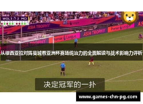 从穆西亚拉对阵曼城看亚洲杯赛场统治力的全面解读与战术影响力评析 从穆西亚拉对阵曼城看亚洲杯赛场统治力的全面解读与战术影响力评析