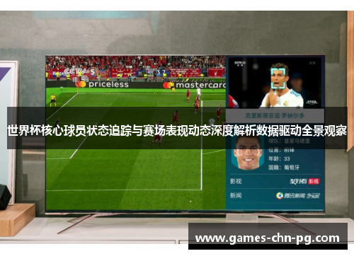 世界杯核心球员状态追踪与赛场表现动态深度解析数据驱动全景观察 世界杯核心球员状态追踪与赛场表现动态深度解析数据驱动全景观察