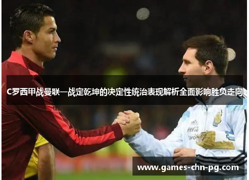 C罗西甲战曼联一战定乾坤的决定性统治表现解析全面影响胜负走向