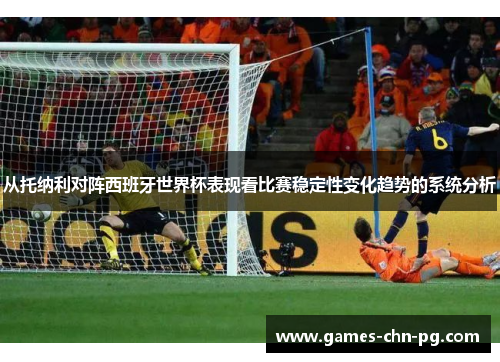 从托纳利对阵西班牙世界杯表现看比赛稳定性变化趋势的系统分析 从托纳利对阵西班牙世界杯表现看比赛稳定性变化趋势的系统分析