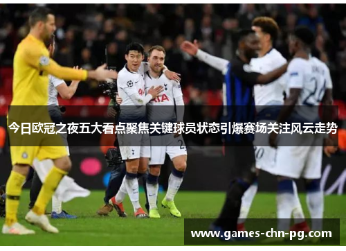 今日欧冠之夜五大看点聚焦关键球员状态引爆赛场关注风云走势