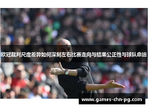 欧冠裁判尺度差异如何深刻左右比赛走向与结果公正性与球队命运