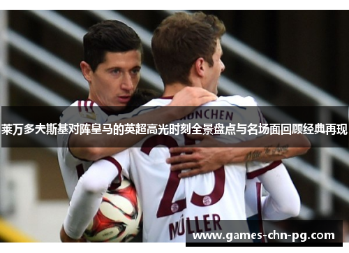 莱万多夫斯基对阵皇马的英超高光时刻全景盘点与名场面回顾经典再现