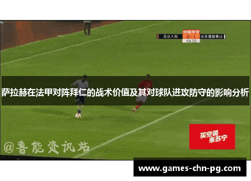 萨拉赫在法甲对阵拜仁的战术价值及其对球队进攻防守的影响分析 萨拉赫在法甲对阵拜仁的战术价值及其对球队进攻防守的影响分析