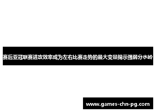 赛后亚冠联赛进攻效率成为左右比赛走势的最大变量揭示强弱分水岭 赛后亚冠联赛进攻效率成为左右比赛走势的最大变量揭示强弱分水岭