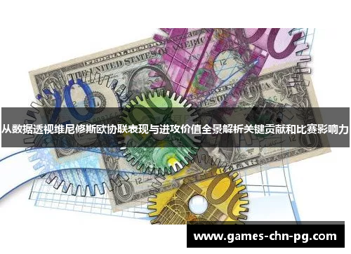 从数据透视维尼修斯欧协联表现与进攻价值全景解析关键贡献和比赛影响力 从数据透视维尼修斯欧协联表现与进攻价值全景解析关键贡献和比赛影响力