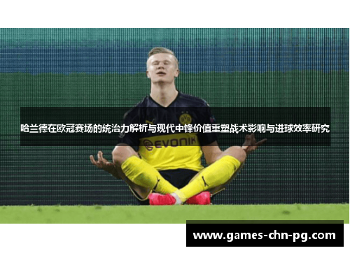哈兰德在欧冠赛场的统治力解析与现代中锋价值重塑战术影响与进球效率研究