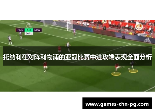 托纳利在对阵利物浦的亚冠比赛中进攻端表现全面分析 托纳利在对阵利物浦的亚冠比赛中进攻端表现全面分析