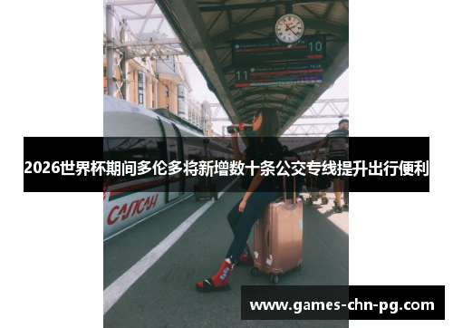 2026世界杯期间多伦多将新增数十条公交专线提升出行便利 2026世界杯期间多伦多将新增数十条公交专线提升出行便利