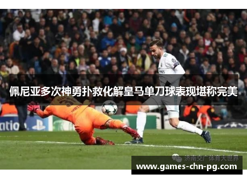 佩尼亚多次神勇扑救化解皇马单刀球表现堪称完美 佩尼亚多次神勇扑救化解皇马单刀球表现堪称完美