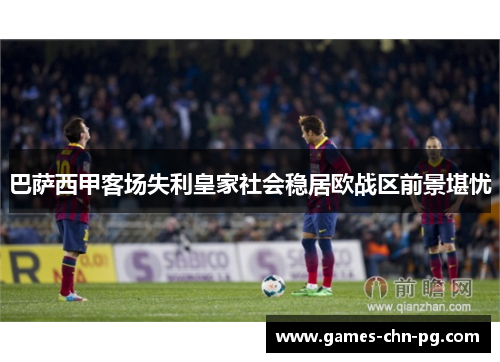 巴萨西甲客场失利皇家社会稳居欧战区前景堪忧
