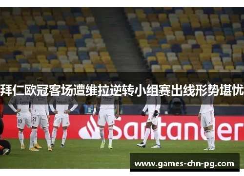 拜仁欧冠客场遭维拉逆转小组赛出线形势堪忧 拜仁欧冠客场遭维拉逆转小组赛出线形势堪忧