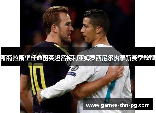 斯特拉斯堡任命前英超名将利亚姆罗西尼尔执掌新赛季教鞭 斯特拉斯堡任命前英超名将利亚姆罗西尼尔执掌新赛季教鞭