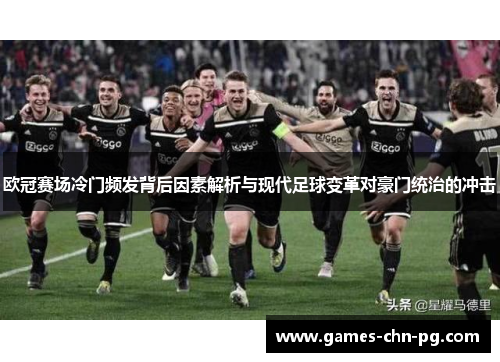 欧冠赛场冷门频发背后因素解析与现代足球变革对豪门统治的冲击