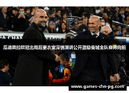 瓜迪奥拉欧冠出局后更衣室深情演讲公开激励曼城全队奋勇向前