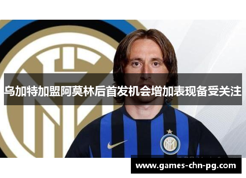 乌加特加盟阿莫林后首发机会增加表现备受关注 乌加特加盟阿莫林后首发机会增加表现备受关注