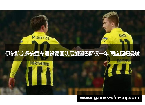 伊尔凯京多安宣布退役德国队后加盟巴萨仅一年 再度回归曼城 伊尔凯京多安宣布退役德国队后加盟巴萨仅一年 再度回归曼城