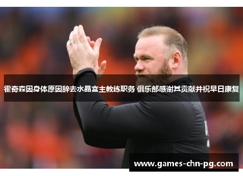 霍奇森因身体原因辞去水晶宫主教练职务 俱乐部感谢其贡献并祝早日康复 霍奇森因身体原因辞去水晶宫主教练职务 俱乐部感谢其贡献并祝早日康复